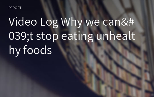 Video Log Why we can&#039;t stop eating unhealthy foods