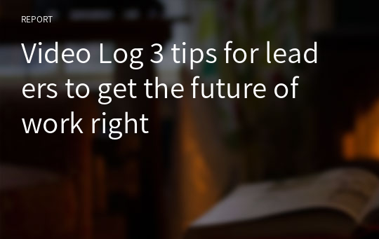 Video Log 3 tips for leaders to get the future of work right