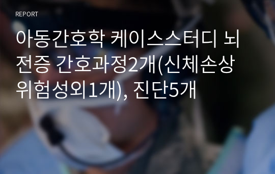 아동간호학 케이스스터디 뇌전증 간호과정2개(신체손상위험성외1개), 진단5개