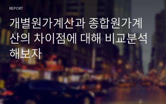 개별원가계산과 종합원가계산의 차이점에 대해 비교분석해보자