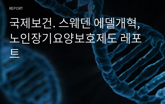 국제보건. 스웨덴 에델개혁, 노인장기요양보호제도 레포트