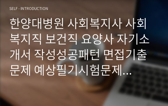 한양대병원 사회복지사 사회복지직 보건직 요양사 자기소개서 작성성공패턴 면접기출문제 예상필기시험문제 인성검사문제 직무계획서 지원동기작성방법