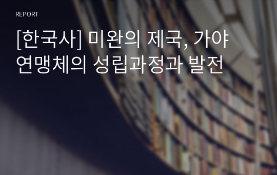 [한국사] 미완의 제국, 가야 연맹체의 성립과정과 발전