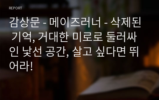 감상문 - 메이즈러너 - 삭제된 기억, 거대한 미로로 둘러싸인 낯선 공간, 살고 싶다면 뛰어라!