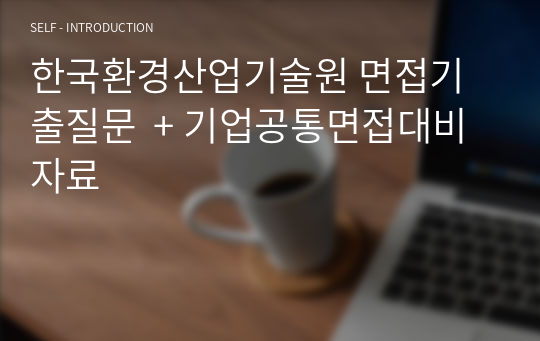 한국환경산업기술원 면접기출질문  + 기업공통면접대비자료