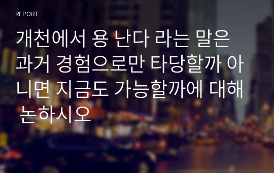 개천에서 용 난다 라는 말은 과거 경험으로만 타당할까 아니면 지금도 가능할까에 대해 논하시오