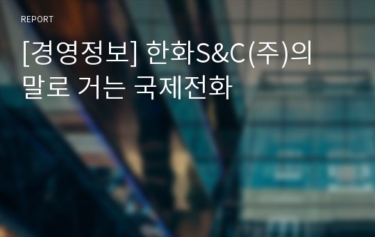 [경영정보] 한화S&amp;C(주)의 말로 거는 국제전화