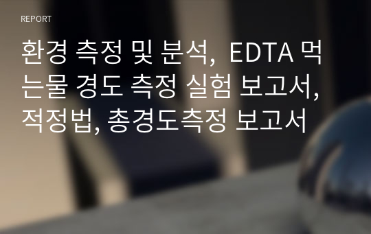 환경 측정 및 분석,  EDTA 먹는물 경도 측정 실험 보고서, 적정법, 총경도측정 보고서