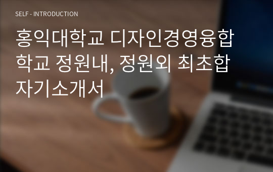 홍익대학교 디자인경영융합학교 정원내, 정원외 최초합 자기소개서