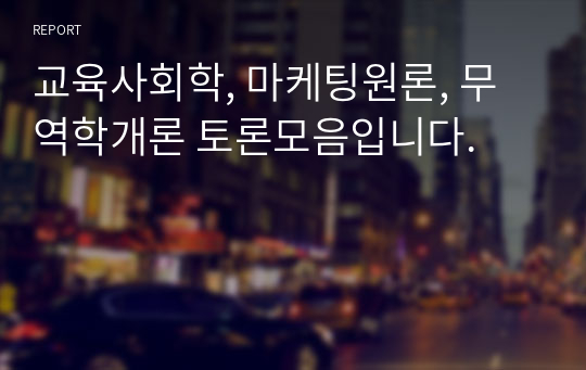 교육사회학, 마케팅원론, 무역학개론 토론모음입니다.