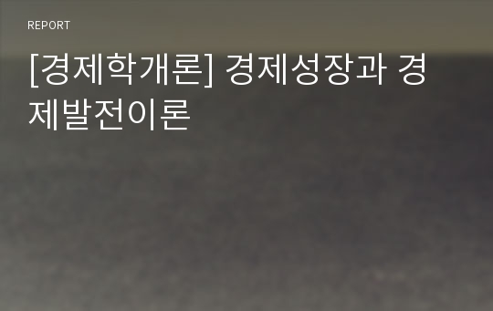 [경제학개론] 경제성장과 경제발전이론