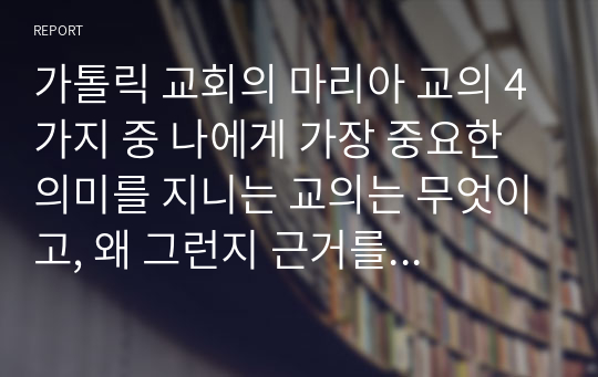 가톨릭 교회의 마리아 교의 4가지 중 나에게 가장 중요한 의미를 지니는 교의는 무엇이고, 왜 그런지 근거를 가지고 서술