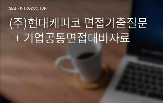 (주)현대케피코 면접기출질문  + 기업공통면접대비자료