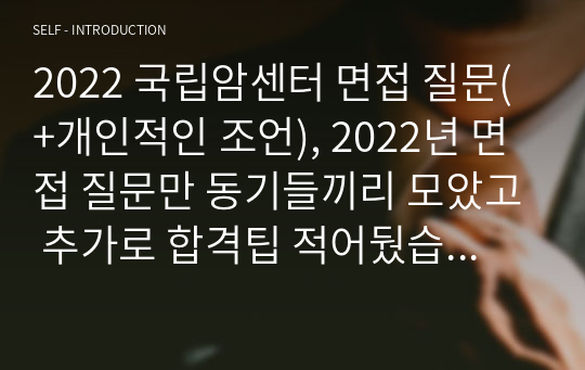 2022 국립암센터 면접 질문(+개인적인 조언), 2022년 면접 질문만 동기들끼리 모았고 추가로 합격팁 적어뒀습니당