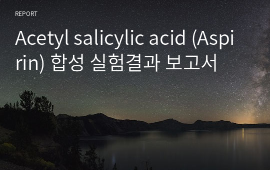 Acetyl salicylic acid (Aspirin) 합성 실험결과 보고서