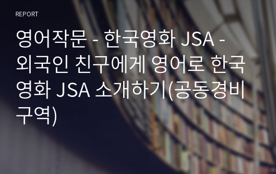 영어작문 - 한국영화 JSA - 외국인 친구에게 영어로 한국영화 JSA 소개하기(공동경비구역)