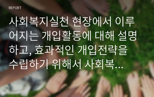 사회복지실천 현장에서 이루어지는 개입활동에 대해 설명하고, 효과적인 개입전략을 수립하기 위해서 사회복지사가 고려해야 하는 것