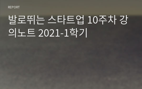 발로뛰는 스타트업 10주차 강의노트 2021-1학기