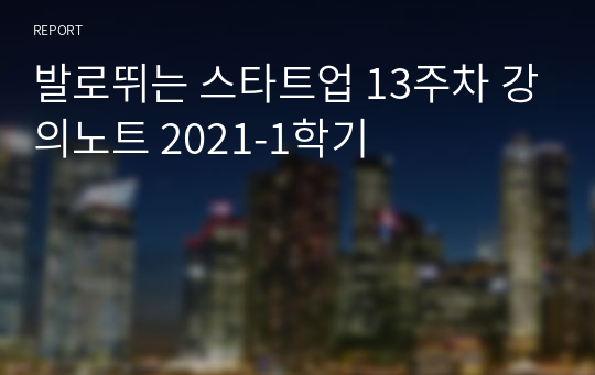 발로뛰는 스타트업 13주차 강의노트 2021-1학기