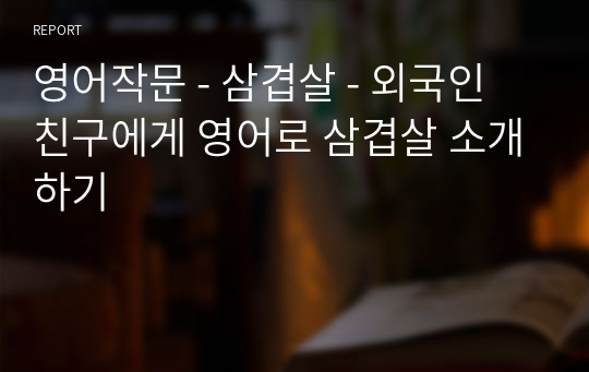 영어작문 - 삼겹살 - 외국인 친구에게 영어로 삼겹살 소개하기