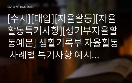 [수시][대입][자율활동][자율활동특기사항][생기부자율활동예문] 생활기록부 자율활동 사례별 특기사항 예시문입니다. 예문이 풍부하여 작성하기에 큰 도움이 될 것입니다.