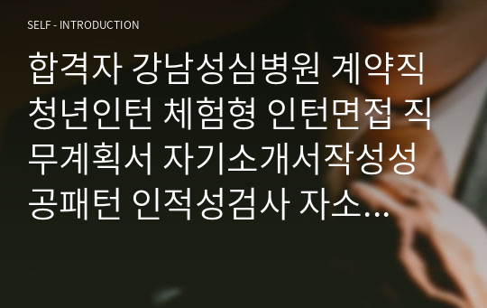 합격자 강남성심병원 계약직 청년인턴 체험형 인턴면접 직무계획서 자기소개서작성성공패턴 인적성검사 자소서입력항목분석 지원동기작성요령