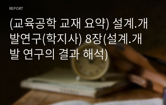 (교육공학 교재 요약) 설계.개발연구(학지사) 8장(설계.개발 연구의 결과 해석)