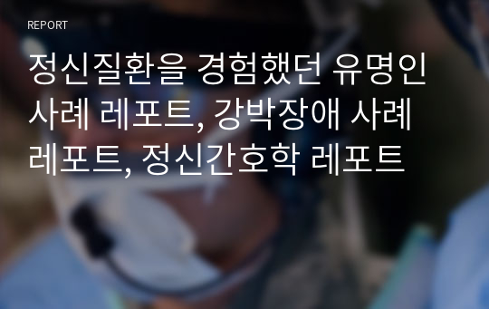 정신질환을 경험했던 유명인 사례 레포트, 강박장애 사례 레포트, 정신간호학 레포트