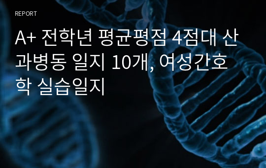 A+ 전학년 평균평점 4점대 산과병동 일지 10개, 여성간호학 실습일지