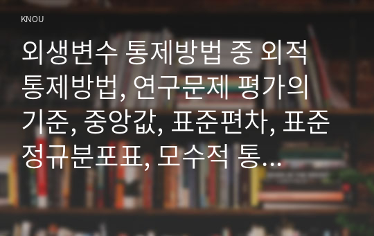 외생변수 통제방법 중 외적 통제방법, 연구문제 평가의 기준, 중앙값, 표준편차, 표준정규분포표, 모수적 통계, 가설검정 오류