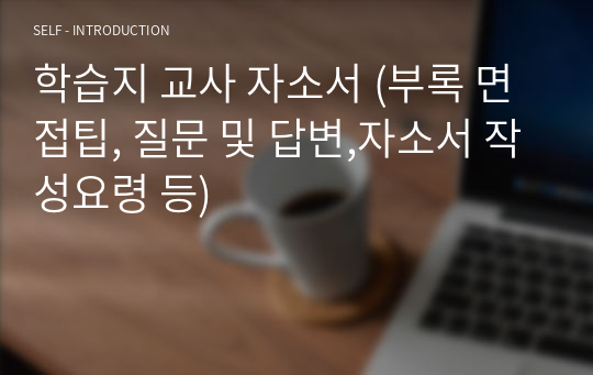 학습지 교사 자소서 (부록 면접팁, 질문 및 답변,자소서 작성요령 등)