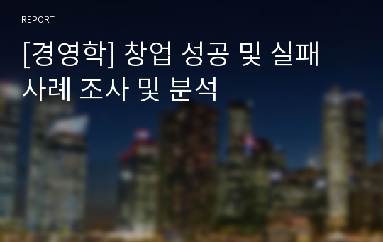 [경영학] 창업 성공 및 실패 사례 조사 및 분석