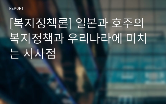 [복지정책론] 일본과 호주의 복지정책과 우리나라에 미치는 시사점