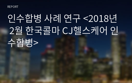 인수합병 사례 연구 &lt;2018년 2월 한국콜마 CJ헬스케어 인수합병&gt;