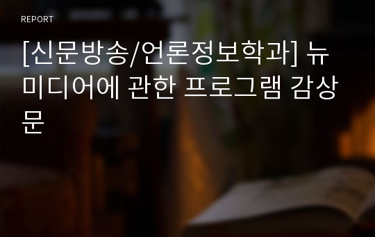 [신문방송/언론정보학과] 뉴미디어에 관한 프로그램 감상문