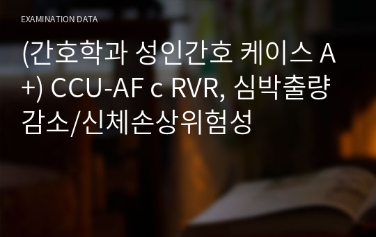 (간호학과 성인간호 케이스 A+) CCU-AF c RVR, 심박출량감소/신체손상위험성