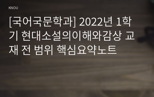 [국어국문학과] 2022년 1학기 현대소설의이해와감상 교재 전 범위 핵심요약노트