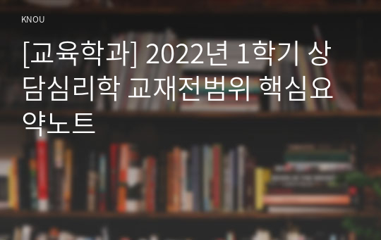 [교육학과] 2022년 1학기 상담심리학 교재전범위 핵심요약노트