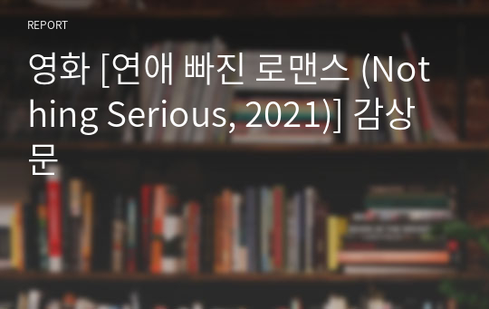 영화 [연애 빠진 로맨스 (Nothing Serious, 2021)] 감상문