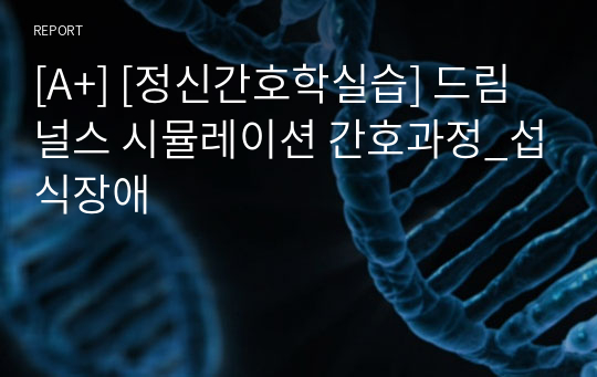 [A+] [정신간호학실습] 드림널스 시뮬레이션 간호과정_섭식장애