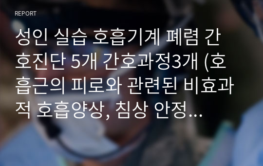 성인 실습 호흡기계 폐렴 간호진단 5개 간호과정3개 (호흡근의 피로와 관련된 비효과적 호흡양상, 침상 안정과 관련된 낙상의 위험, 신체적인 불편과 관련된 수면장애, 질병과 관련된 급성통증, 금연의 흥미 부족과 관련된 지식부족)