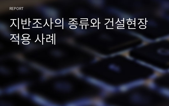 지반조사의 종류와 건설현장 적용 사례