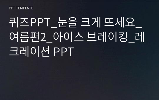 퀴즈PPT_눈을 크게 뜨세요_여름편2_아이스 브레이킹_레크레이션 PPT