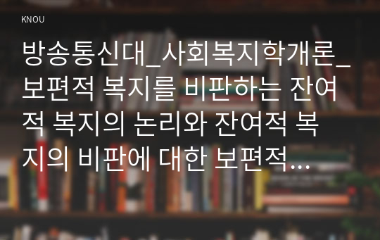 방송통신대_사회복지학개론_보편적 복지를 비판하는 잔여적 복지의 논리와 잔여적 복지의 비판에 대한 보편적 복지의 대응 논리를 서술하시오