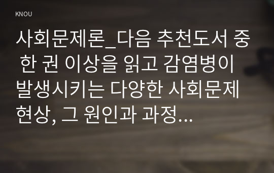 사회문제론_다음 추천도서 중 한 권 이상을 읽고 감염병이 발생시키는 다양한 사회문제 현상, 그 원인과 과정, 그리고 해결 방안대안에 대해서