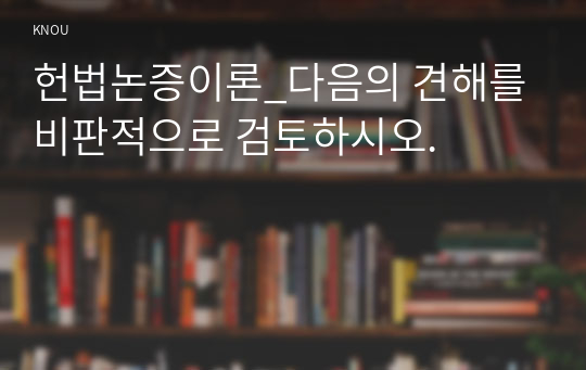 헌법논증이론_다음의 견해를 비판적으로 검토하시오.