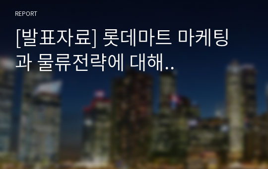 [발표자료] 롯데마트 마케팅과 물류전략에 대해..