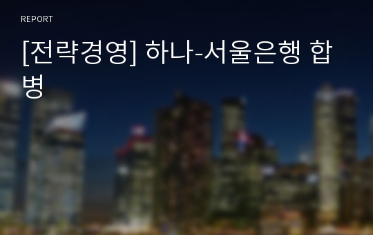 [전략경영] 하나-서울은행 합병