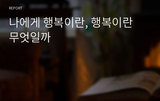 나에게 행복이란, 행복이란 무엇일까