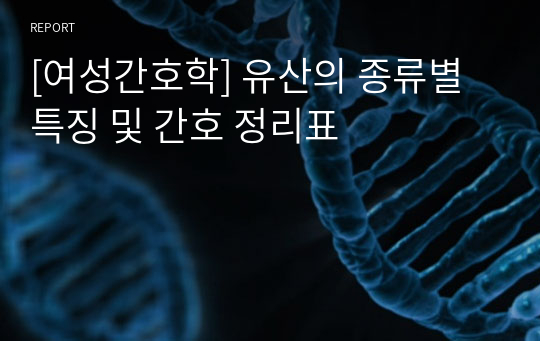 [여성간호학] 유산의 종류별 특징 및 간호 정리표